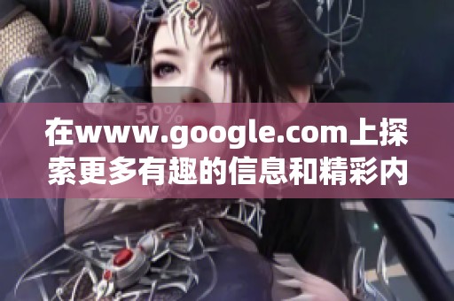 在www.google.com上探索更多有趣的信息和精彩内容