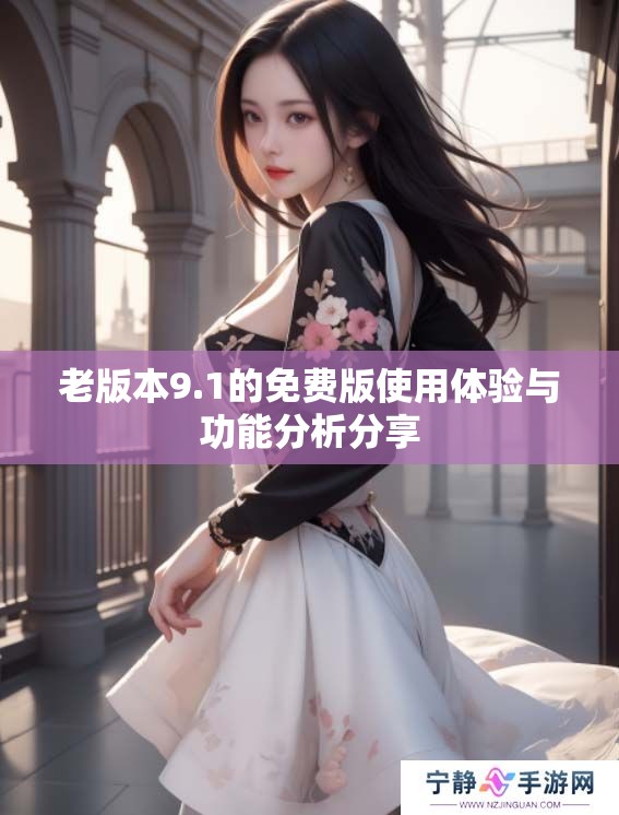 老版本9.1的免费版使用体验与功能分析分享