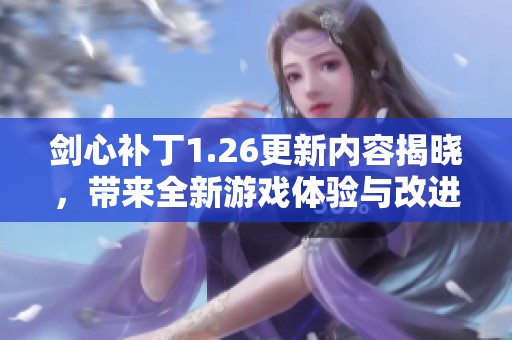 剑心补丁1.26更新内容揭晓，带来全新游戏体验与改进让人期待