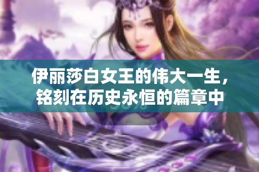 伊丽莎白女王的伟大一生，铭刻在历史永恒的篇章中