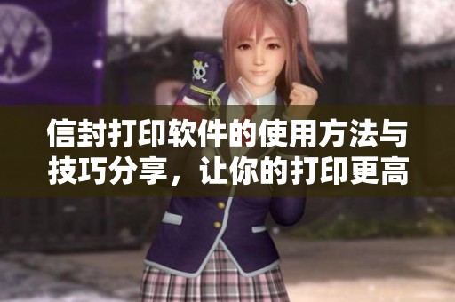 信封打印软件的使用方法与技巧分享，让你的打印更高效更便捷