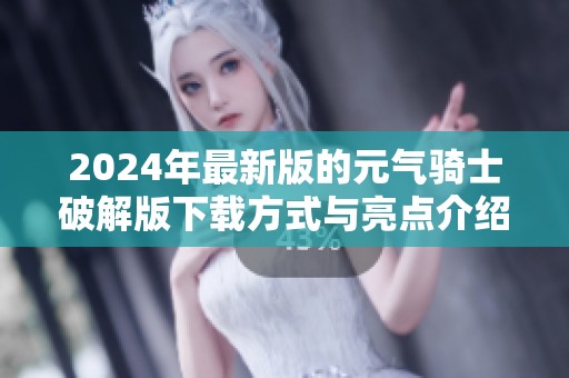 2024年最新版的元气骑士破解版下载方式与亮点介绍，快来尝试吧
