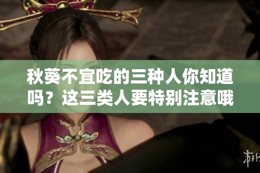 秋葵不宜吃的三种人你知道吗？这三类人要特别注意哦！