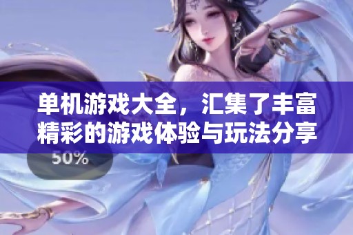 单机游戏大全，汇集了丰富精彩的游戏体验与玩法分享
