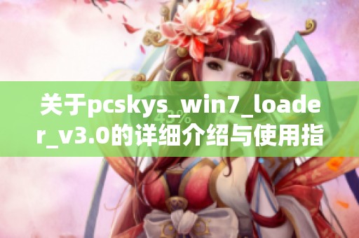 关于pcskys_win7_loader_v3.0的详细介绍与使用指南