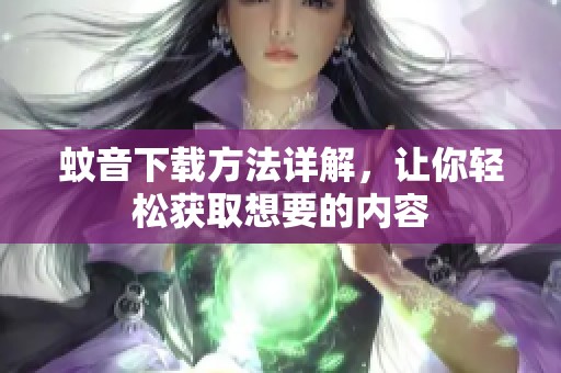 蚊音下载方法详解，让你轻松获取想要的内容