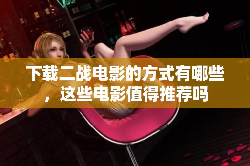 下载二战电影的方式有哪些，这些电影值得推荐吗
