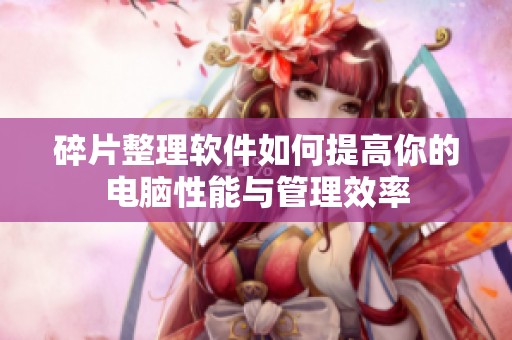 碎片整理软件如何提高你的电脑性能与管理效率
