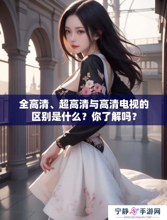 全高清、超高清与高清电视的区别是什么？你了解吗？