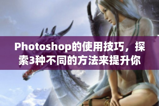 Photoshop的使用技巧，探索3种不同的方法来提升你的设计技能
