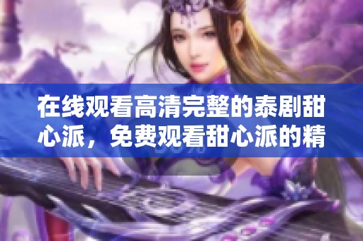 在线观看高清完整的泰剧甜心派，免费观看甜心派的精彩剧情！