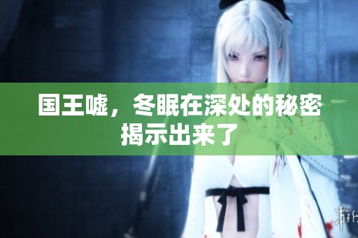 国王嘘，冬眠在深处的秘密揭示出来了
