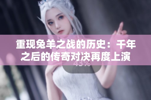 重现兔羊之战的历史：千年之后的传奇对决再度上演