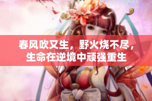 春风吹又生，野火烧不尽，生命在逆境中顽强重生