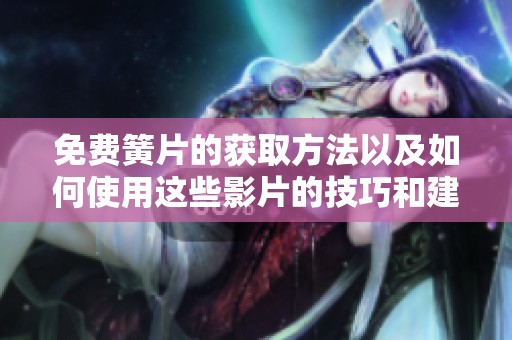 免费簧片的获取方法以及如何使用这些影片的技巧和建议