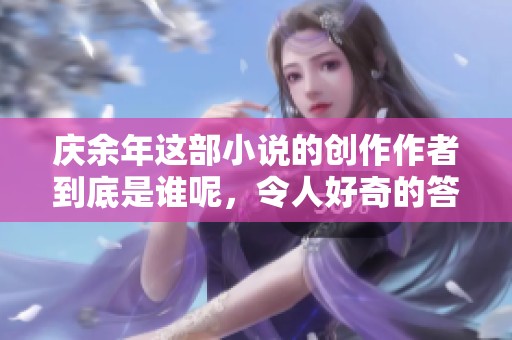 庆余年这部小说的创作作者到底是谁呢，令人好奇的答案是什么呢