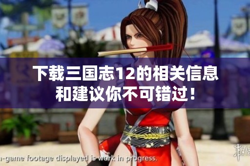下载三国志12的相关信息和建议你不可错过！