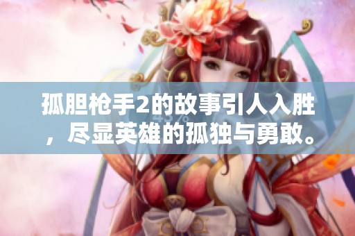 孤胆枪手2的故事引人入胜，尽显英雄的孤独与勇敢。