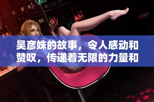 吴彦姝的故事，令人感动和赞叹，传递着无限的力量和勇气