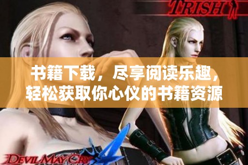 书籍下载，尽享阅读乐趣，轻松获取你心仪的书籍资源！