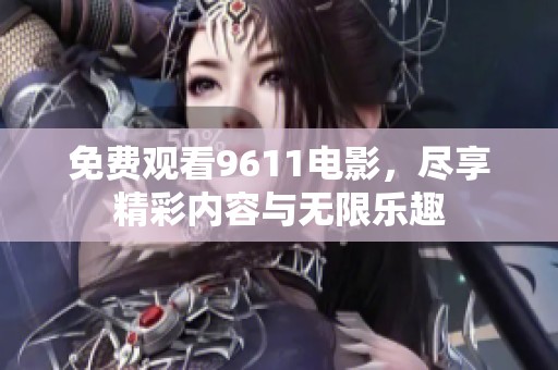 免费观看9611电影，尽享精彩内容与无限乐趣