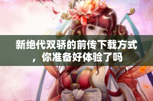 新绝代双骄的前传下载方式，你准备好体验了吗