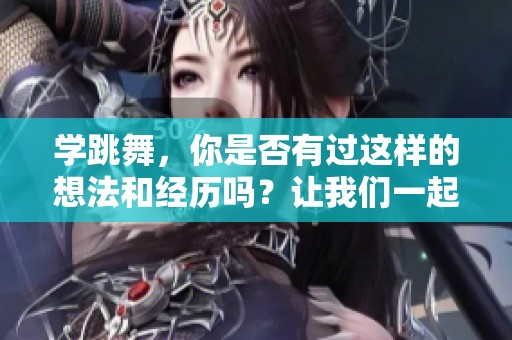 学跳舞，你是否有过这样的想法和经历吗？让我们一起探索舞蹈的乐趣吧！