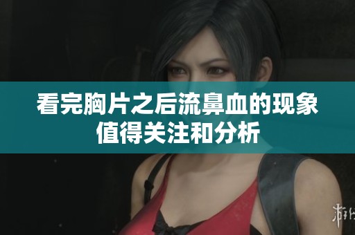 看完胸片之后流鼻血的现象值得关注和分析