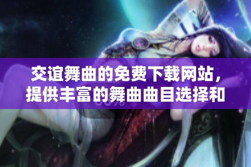 交谊舞曲的免费下载网站，提供丰富的舞曲曲目选择和服务