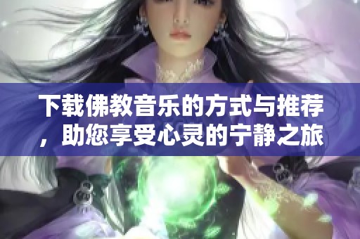 下载佛教音乐的方式与推荐，助您享受心灵的宁静之旅