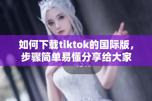 如何下载tiktok的国际版，步骤简单易懂分享给大家