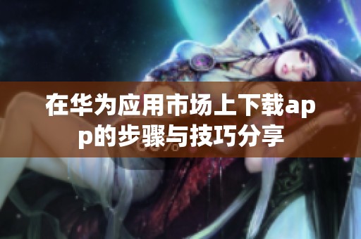 在华为应用市场上下载app的步骤与技巧分享