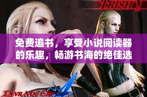 免费追书，享受小说阅读器的乐趣，畅游书海的绝佳选择