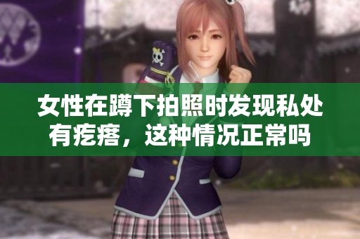 女性在蹲下拍照时发现私处有疙瘩，这种情况正常吗