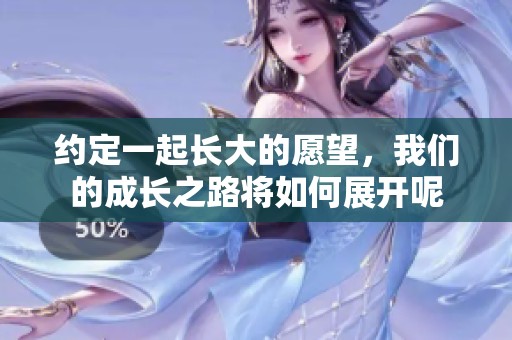 约定一起长大的愿望，我们的成长之路将如何展开呢