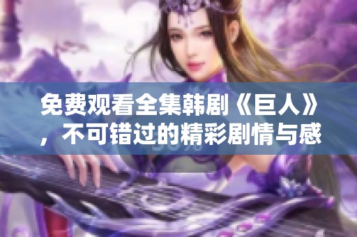 免费观看全集韩剧《巨人》，不可错过的精彩剧情与感人故事