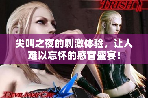 尖叫之夜的刺激体验，让人难以忘怀的感官盛宴！