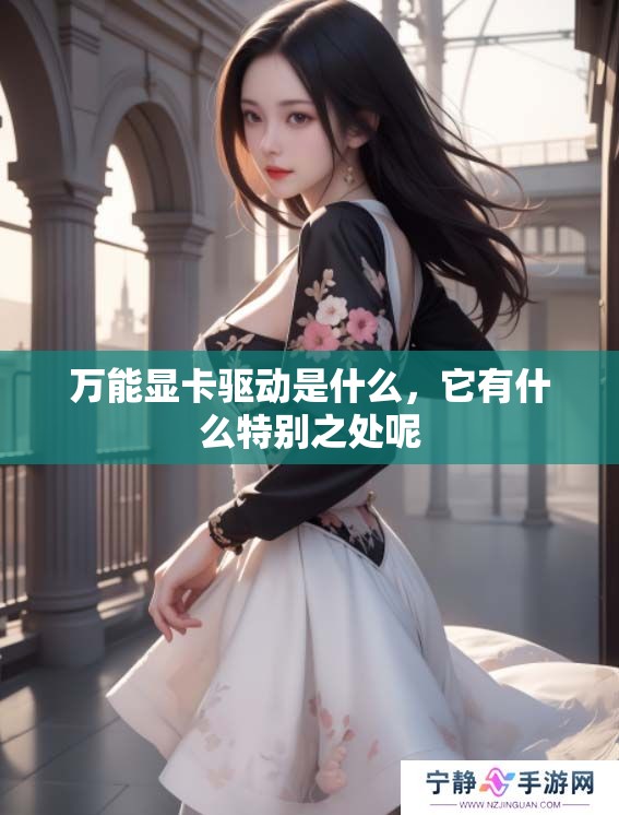 万能显卡驱动是什么，它有什么特别之处呢