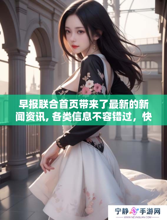 早报联合首页带来了最新的新闻资讯, 各类信息不容错过，快来了解！