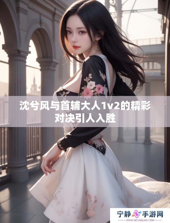 沈兮风与首辅大人1v2的精彩对决引人入胜