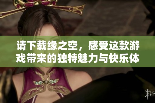 请下载缘之空，感受这款游戏带来的独特魅力与快乐体验