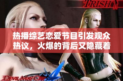 热播综艺恋爱节目引发观众热议，火爆的背后又隐藏着什么故事呢