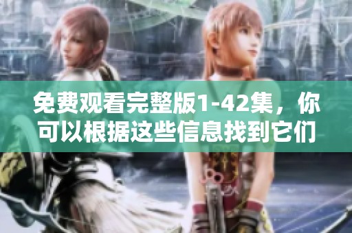 免费观看完整版1-42集，你可以根据这些信息找到它们的内容