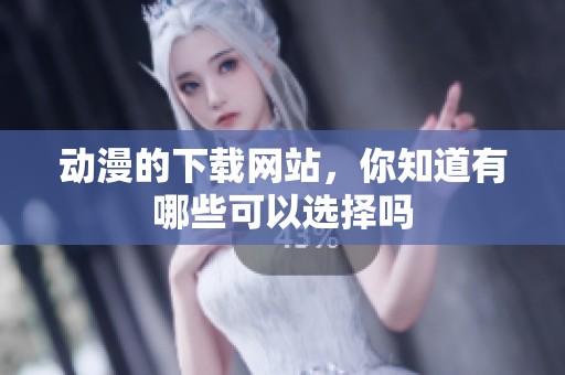 动漫的下载网站，你知道有哪些可以选择吗