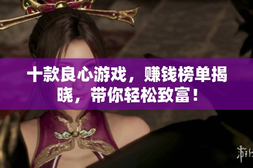十款良心游戏，赚钱榜单揭晓，带你轻松致富！