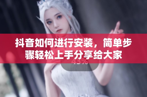 抖音如何进行安装，简单步骤轻松上手分享给大家
