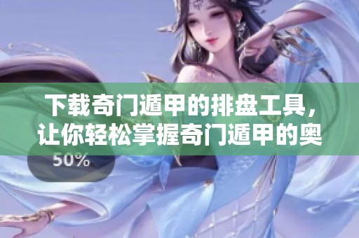 下载奇门遁甲的排盘工具，让你轻松掌握奇门遁甲的奥秘。