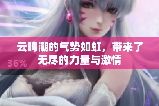 云鸣潮的气势如虹，带来了无尽的力量与激情