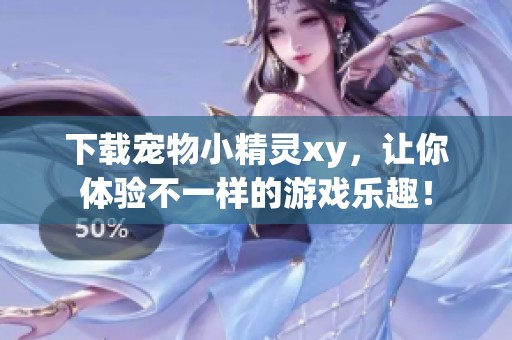 下载宠物小精灵xy，让你体验不一样的游戏乐趣！