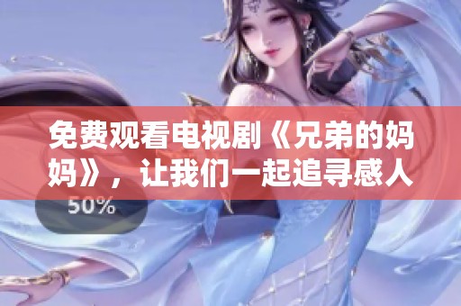 免费观看电视剧《兄弟的妈妈》，让我们一起追寻感人的情节与温暖的人生故事